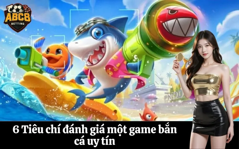 6 Tiêu chí đánh giá một game bắn cá uy tín