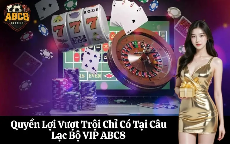 Quyền Lợi Vượt Trội Chỉ Có Tại Câu Lạc Bộ VIP ABC8