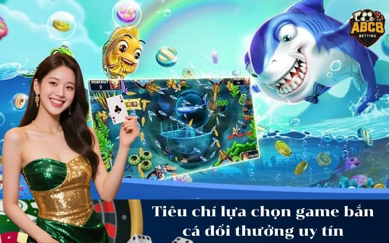 Tiêu chí lựa chọn game bắn cá đổi thưởng uy tín